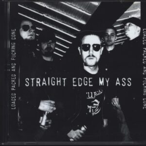 Straight Edge My Ass: Loaded Packed And Fucking Done